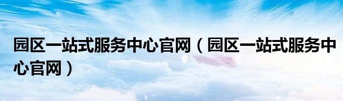 园区一站式服务中心官网（园区一站式服务中心官网）