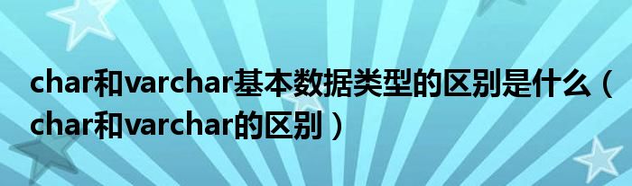 char和varchar基本数据类型的区别是什么（char和varchar的区别）
