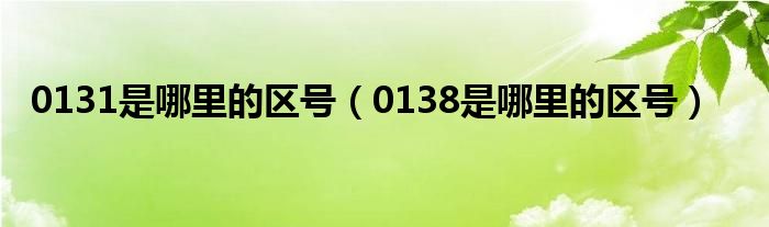 0131是哪里的区号（0138是哪里的区号）