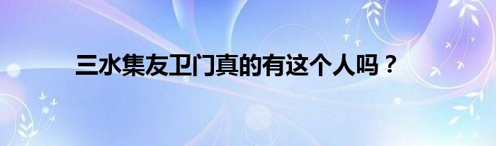 三水集友卫门真的有这个人吗？