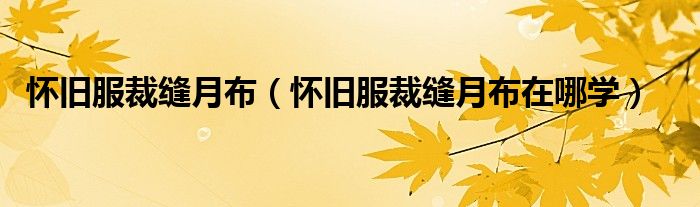 怀旧服裁缝月布（怀旧服裁缝月布在哪学）