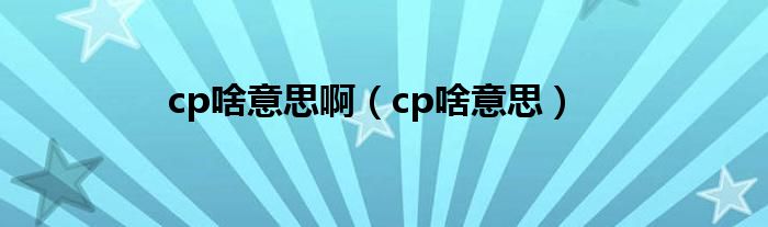 cp啥意思啊（cp啥意思）