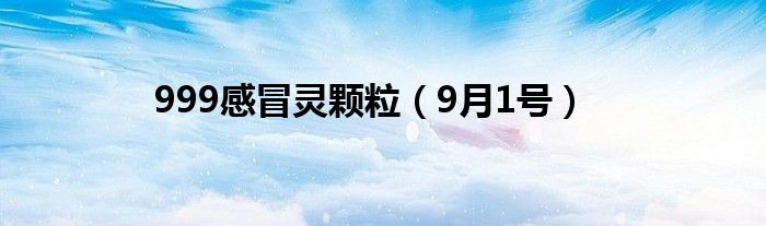 999感冒灵颗粒（9月1号）