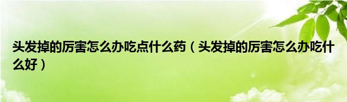 头发掉的厉害怎么办吃点什么药（头发掉的厉害怎么办吃什么好）