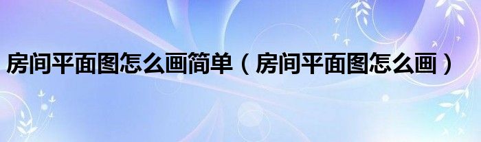 房间平面图怎么画简单（房间平面图怎么画）