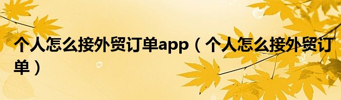 个人怎么接外贸订单app（个人怎么接外贸订单）
