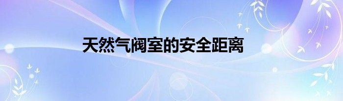 天然气阀室的安全距离