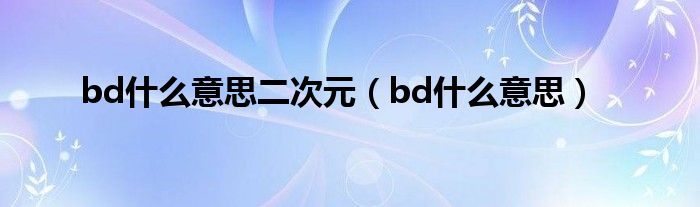 bd什么意思二次元（bd什么意思）
