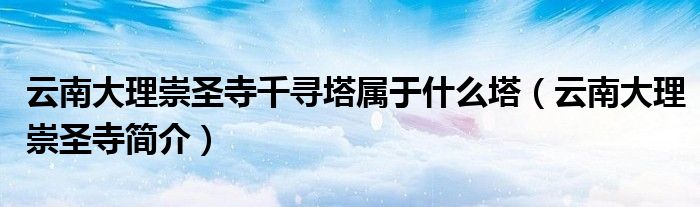 云南大理崇圣寺千寻塔属于什么塔（云南大理崇圣寺简介）