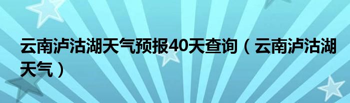 云南泸沽湖天气预报40天查询（云南泸沽湖天气）