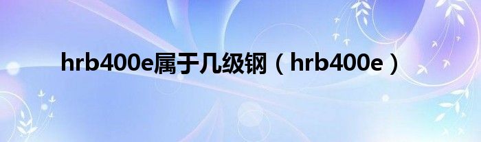 hrb400e属于几级钢（hrb400e）