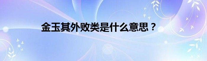 金玉其外败类是什么意思？