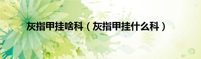 灰指甲挂啥科（灰指甲挂什么科）
