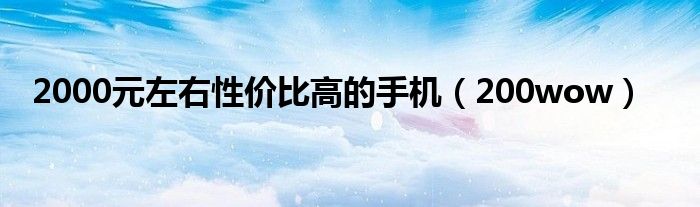 2000元左右性价比高的手机（200wow）