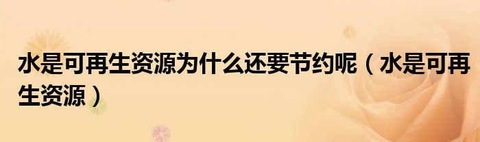水是可再生资源为什么还要节约呢（水是可再生资源）