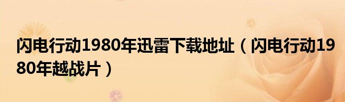 闪电行动1980年迅雷下载地址（闪电行动1980年越战片）