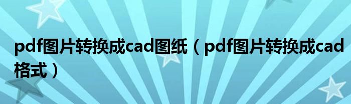 pdf图片转换成cad图纸（pdf图片转换成cad格式）