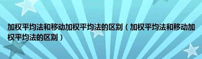 加权平均法和移动加权平均法的区别（加权平均法和移动加权平均法的区别）