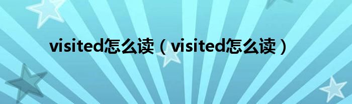 visited怎么读（visited怎么读）