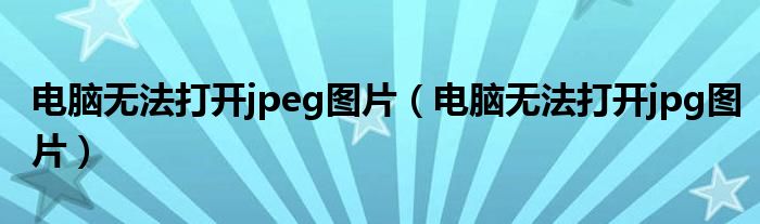 电脑无法打开jpeg图片（电脑无法打开jpg图片）
