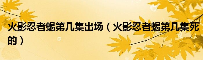 火影忍者蝎第几集出场（火影忍者蝎第几集死的）