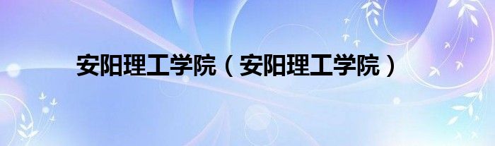安阳理工学院（安阳理工学院）