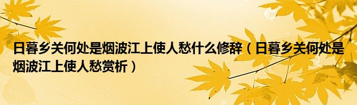 日暮乡关何处是烟波江上使人愁什么修辞（日暮乡关何处是烟波江上使人愁赏析）