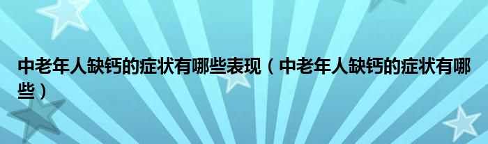 中老年人缺钙的症状有哪些表现（中老年人缺钙的症状有哪些）