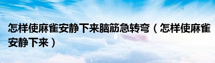怎样使麻雀安静下来脑筋急转弯（怎样使麻雀安静下来）