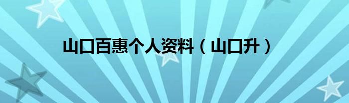 山口百惠个人资料（山口升）