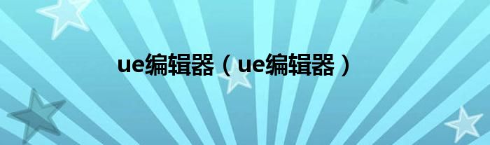 ue编辑器（ue编辑器）