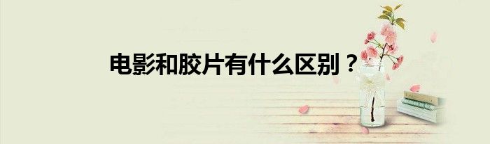 电影和胶片有什么区别？