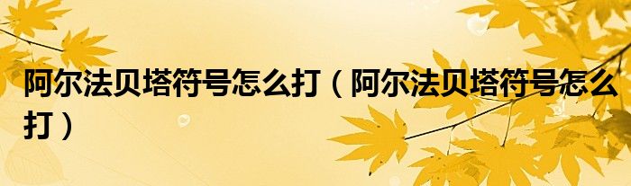 阿尔法贝塔符号怎么打（阿尔法贝塔符号怎么打）