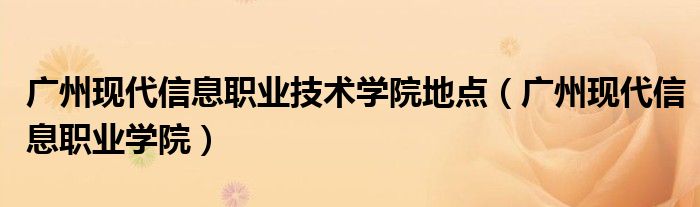 广州现代信息职业技术学院地点（广州现代信息职业学院）