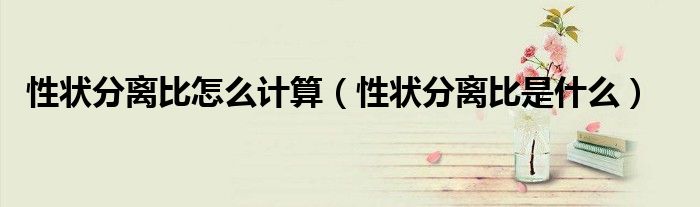 性状分离比怎么计算（性状分离比是什么）