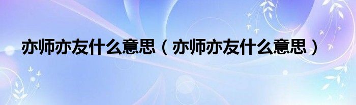 亦师亦友什么意思（亦师亦友什么意思）
