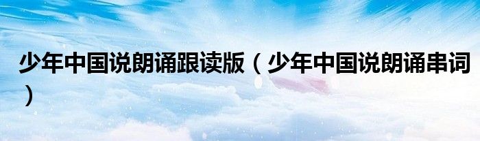少年中国说朗诵跟读版（少年中国说朗诵串词）
