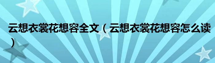 云想衣裳花想容全文（云想衣裳花想容怎么读）