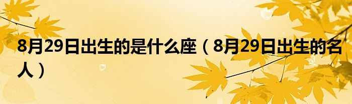 8月29日出生的是什么座（8月29日出生的名人）