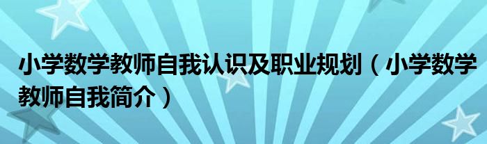 小学数学教师自我认识及职业规划（小学数学教师自我简介）