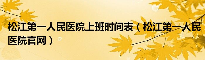 松江第一人民医院上班时间表（松江第一人民医院官网）