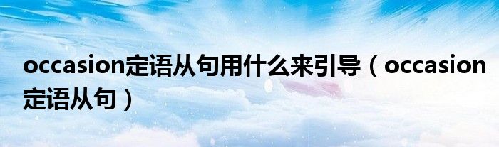 occasion定语从句用什么来引导（occasion定语从句）