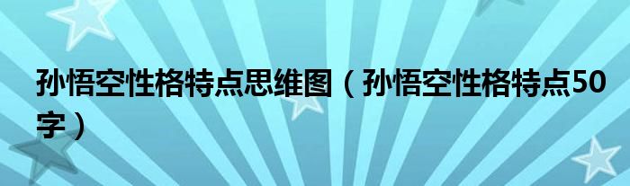 孙悟空性格特点思维图（孙悟空性格特点50字）