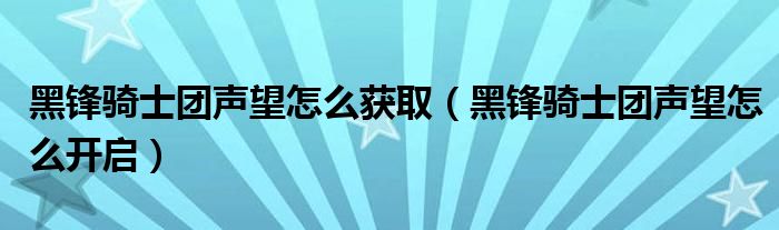 黑锋骑士团声望怎么获取（黑锋骑士团声望怎么开启）