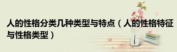 人的性格分类几种类型与特点（人的性格特征与性格类型）
