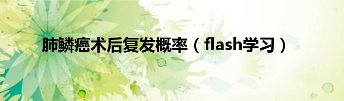 肺鳞癌术后复发概率（flash学习）