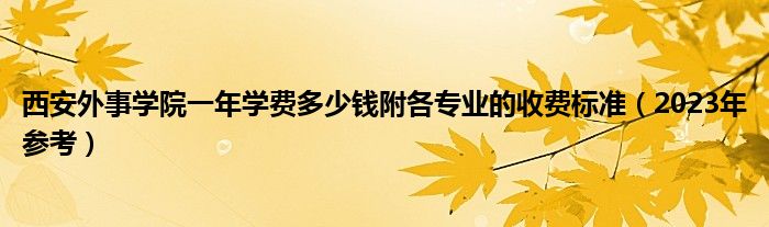 西安外事学院一年学费多少钱附各专业的收费标准（2023年参考）