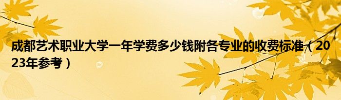 成都艺术职业大学一年学费多少钱附各专业的收费标准（2023年参考）