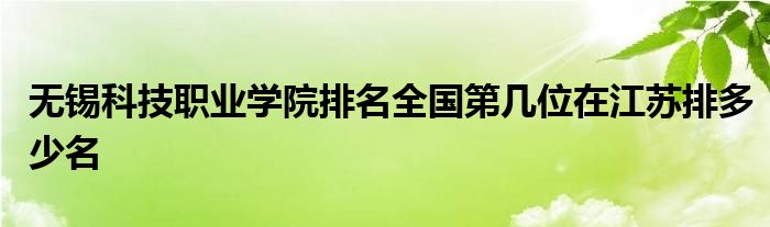 无锡科技职业学院排名全国第几位在江苏排多少名