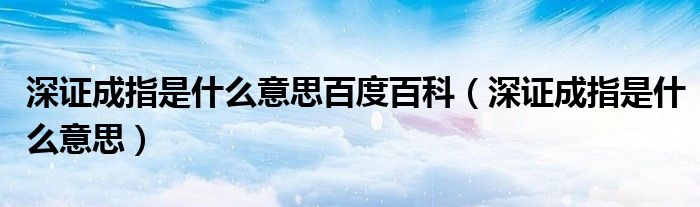 深证成指是什么意思百度百科（深证成指是什么意思）